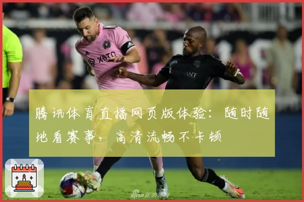 腾讯体育直播网页版体验：随时随地看赛事，高清流畅不卡顿
