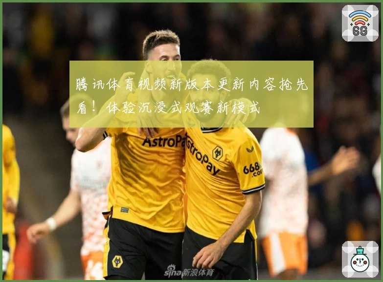 腾讯体育视频新版本更新内容抢先看！体验沉浸式观赛新模式