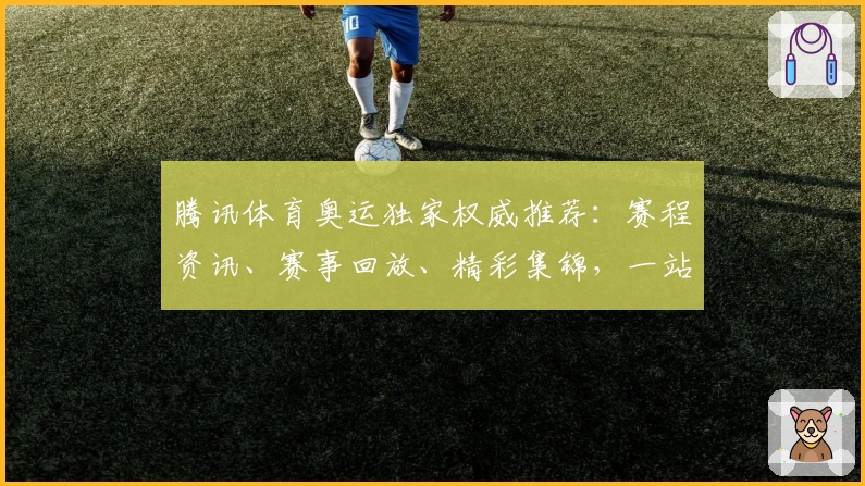 腾讯体育奥运独家权威推荐：赛程资讯、赛事回放、精彩集锦，一站式观看教程