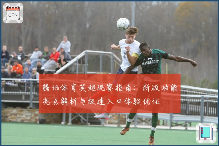 腾讯体育英超观赛指南：新版功能亮点解析与极速入口体验优化