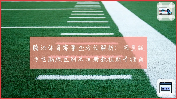 腾讯体育赛事全方位解析：网页版与电脑版区别及注册教程新手指南