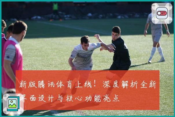 新版腾讯体育上线！深度解析全新界面设计与核心功能亮点