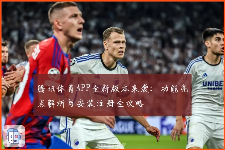 腾讯体育APP全新版本来袭：功能亮点解析与安装注册全攻略