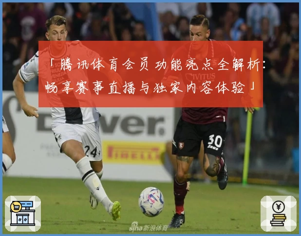 「腾讯体育会员功能亮点全解析:畅享赛事直播与独家内容体验」