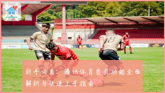 新手必看：腾讯体育首页功能全面解析与快速上手指南