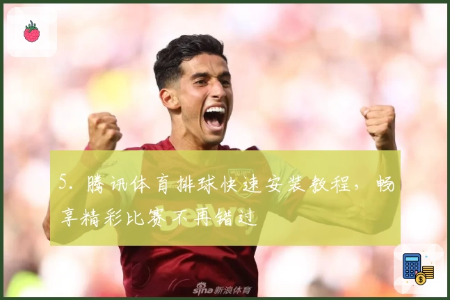 5. 腾讯体育排球快速安装教程，畅享精彩比赛不再错过