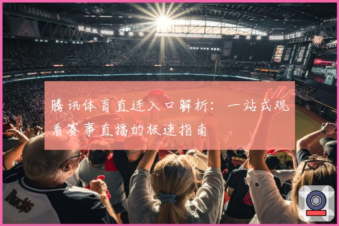 腾讯体育直连入口解析：一站式观看赛事直播的极速指南