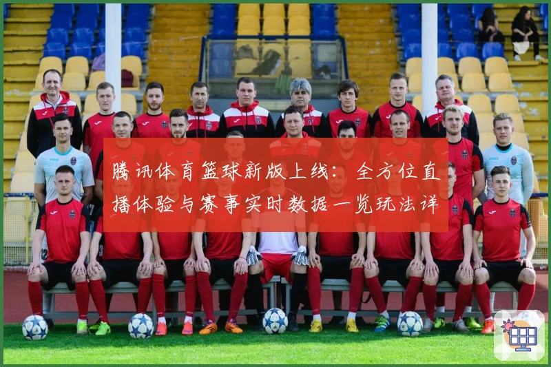 腾讯体育篮球新版上线：全方位直播体验与赛事实时数据一览玩法详解