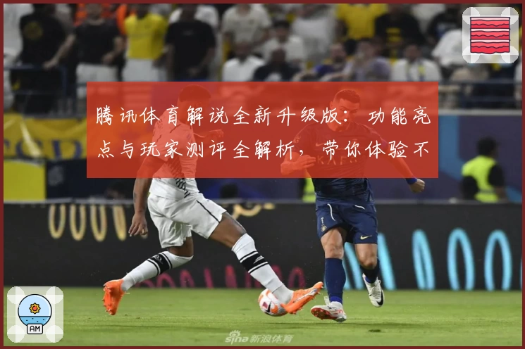 腾讯体育解说全新升级版：功能亮点与玩家测评全解析，带你体验不一样的观赛乐趣