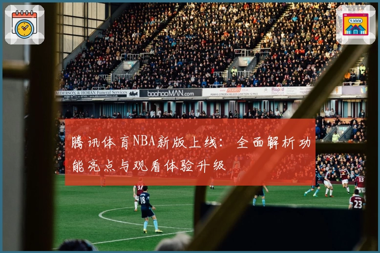 腾讯体育NBA新版上线：全面解析功能亮点与观看体验升级