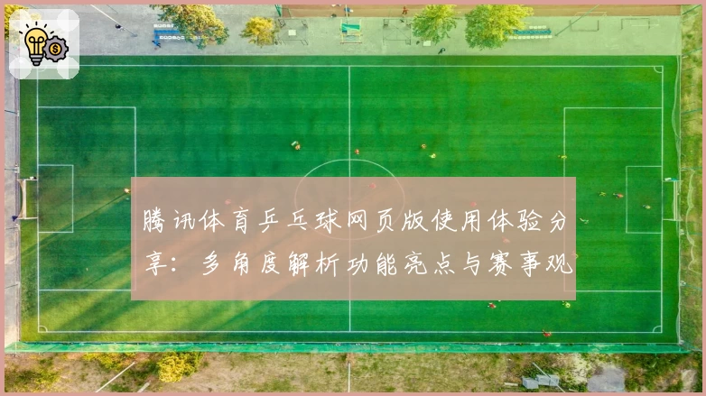 腾讯体育乒乓球网页版使用体验分享：多角度解析功能亮点与赛事观看技巧