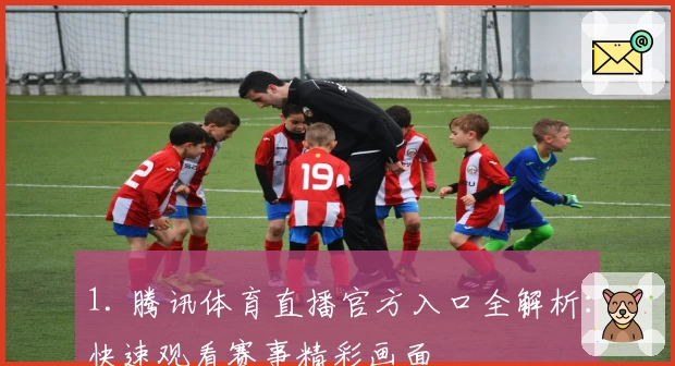 1. 腾讯体育直播官方入口全解析：快速观看赛事精彩画面