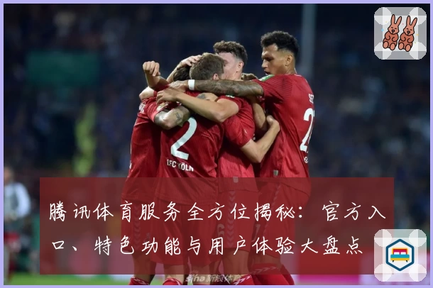 腾讯体育服务全方位揭秘：官方入口、特色功能与用户体验大盘点