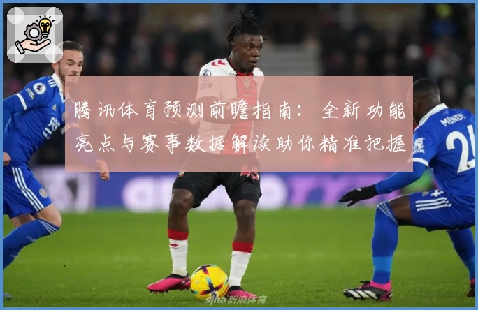 腾讯体育预测前瞻指南：全新功能亮点与赛事数据解读助你精准把握赛场动态