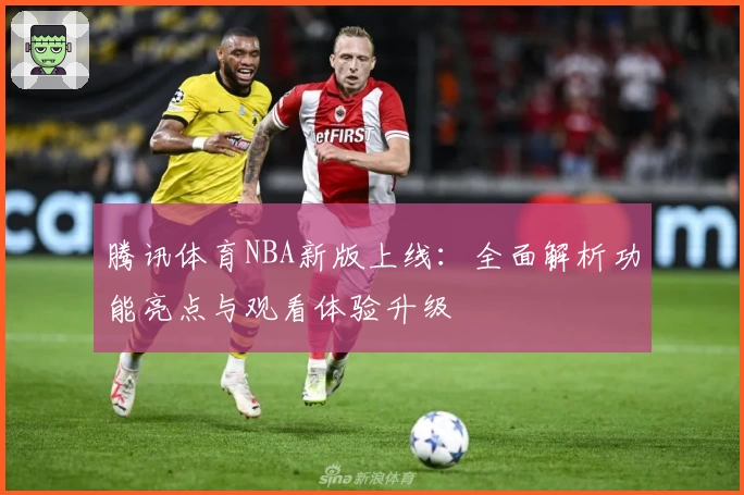 腾讯体育NBA新版上线：全面解析功能亮点与观看体验升级