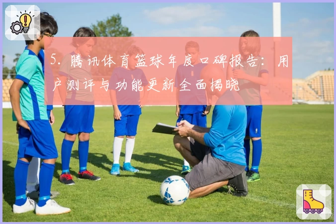 5. 腾讯体育篮球年度口碑报告：用户测评与功能更新全面揭晓