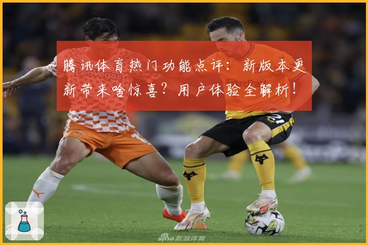 腾讯体育热门功能点评:新版本更新带来啥惊喜?用户体验全解析!