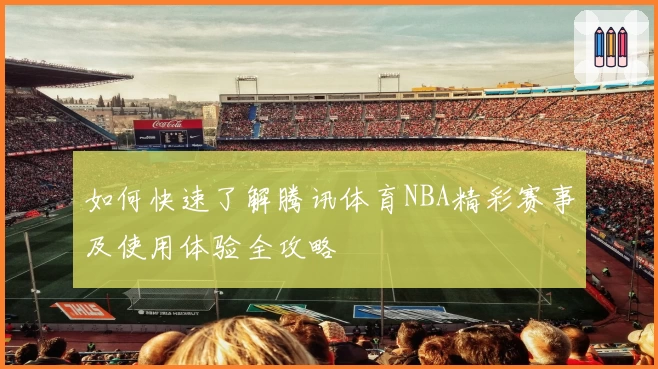如何快速了解腾讯体育NBA精彩赛事及使用体验全攻略