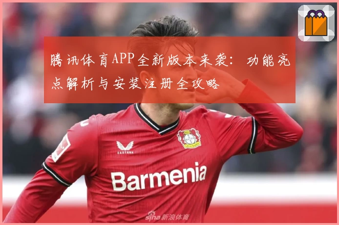 腾讯体育APP全新版本来袭：功能亮点解析与安装注册全攻略