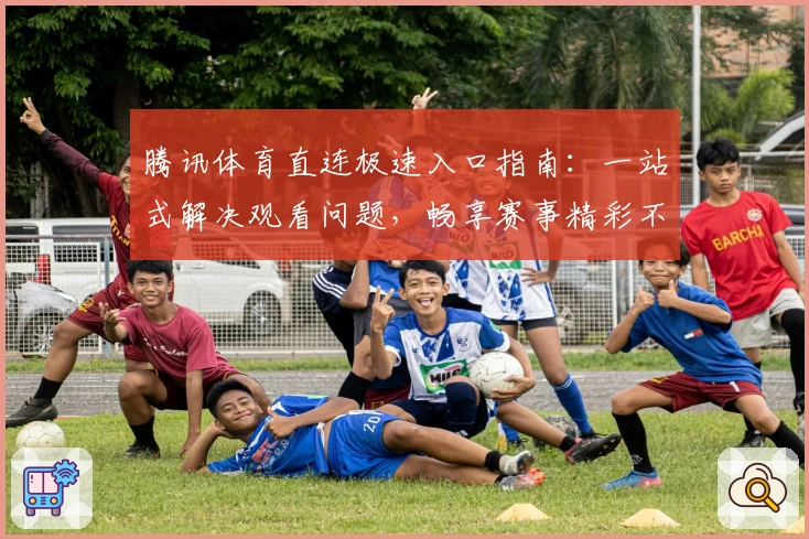 腾讯体育直连极速入口指南:一站式解决观看问题,畅享赛事精彩不断
