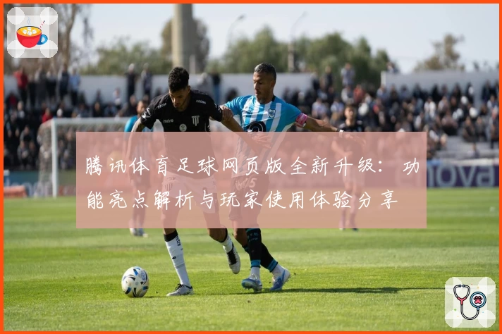 腾讯体育足球网页版全新升级:功能亮点解析与玩家使用体验分享