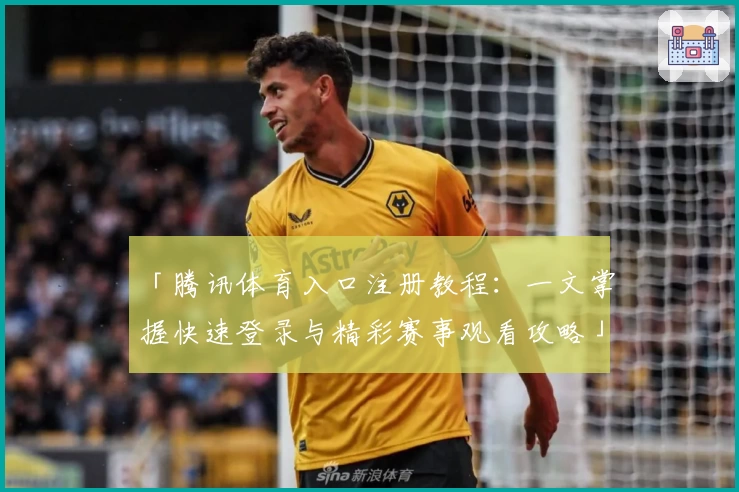 「腾讯体育入口注册教程：一文掌握快速登录与精彩赛事观看攻略」