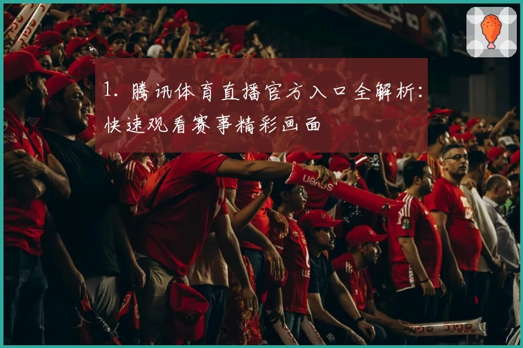 1. 腾讯体育直播官方入口全解析：快速观看赛事精彩画面