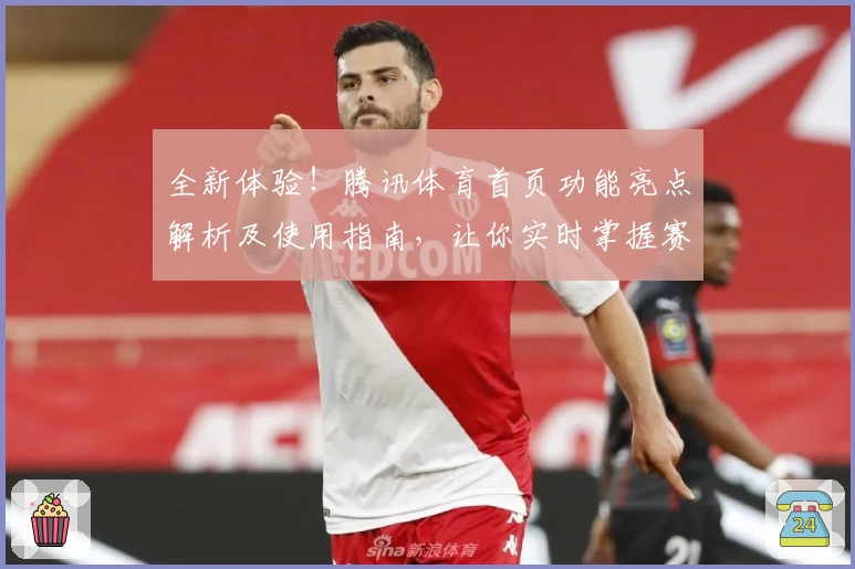 全新体验!腾讯体育首页功能亮点解析及使用指南,让你实时掌握赛事动态