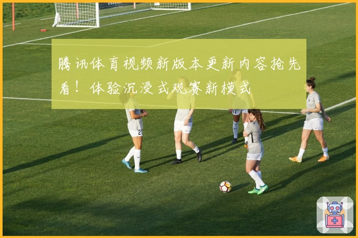 腾讯体育视频新版本更新内容抢先看!体验沉浸式观赛新模式