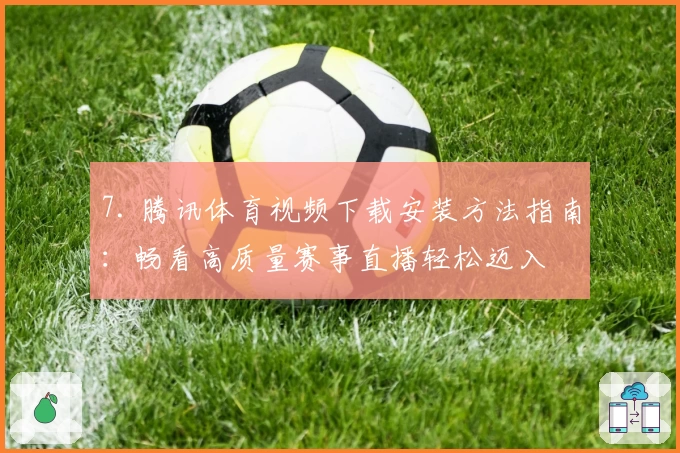 7. 腾讯体育视频下载安装方法指南：畅看高质量赛事直播轻松迈入