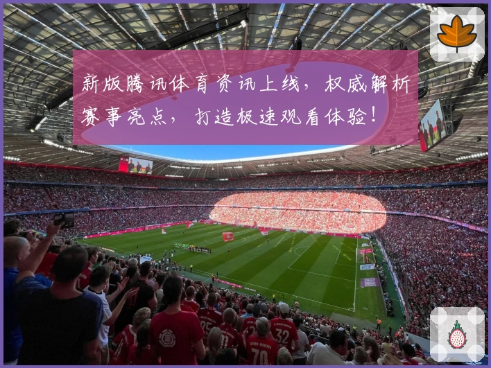 新版腾讯体育资讯上线,权威解析赛事亮点,打造极速观看体验!